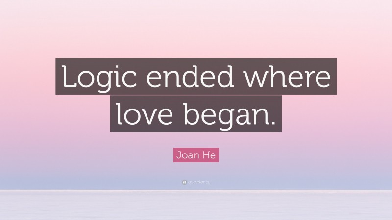 Joan He Quote: “Logic ended where love began.”