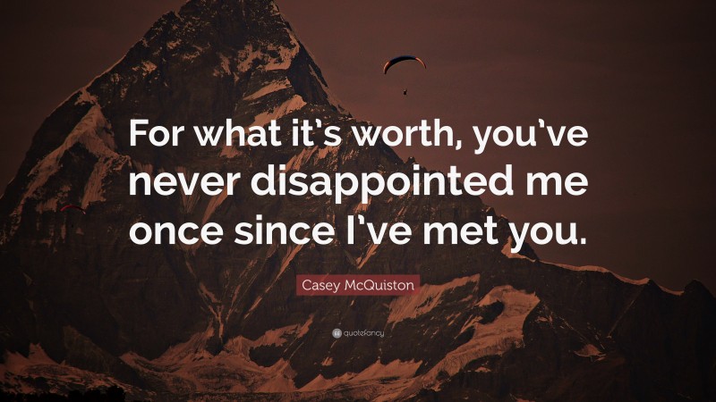 Casey McQuiston Quote: “For what it’s worth, you’ve never disappointed me once since I’ve met you.”