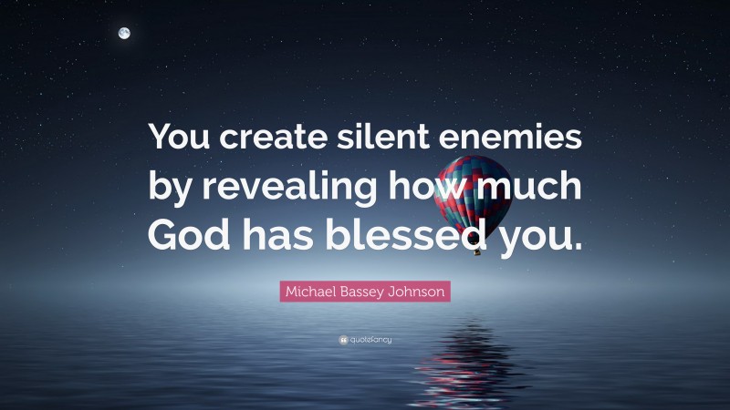 Michael Bassey Johnson Quote: “You create silent enemies by revealing how much God has blessed you.”