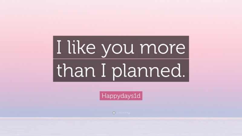Happydays1d Quote: “I like you more than I planned.”