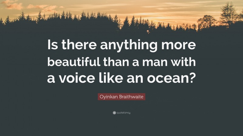 Oyinkan Braithwaite Quote: “Is there anything more beautiful than a man with a voice like an ocean?”