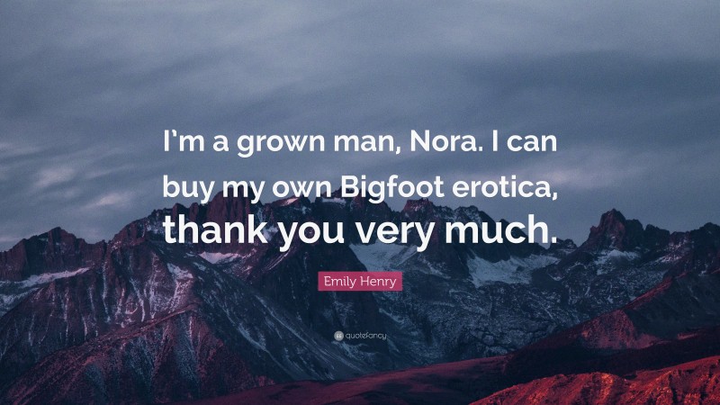 Emily Henry Quote: “I’m a grown man, Nora. I can buy my own Bigfoot erotica, thank you very much.”