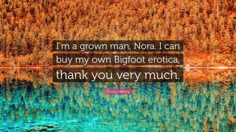 Emily Henry Quote: “I’m a grown man, Nora. I can buy my own Bigfoot erotica, thank you very much.”