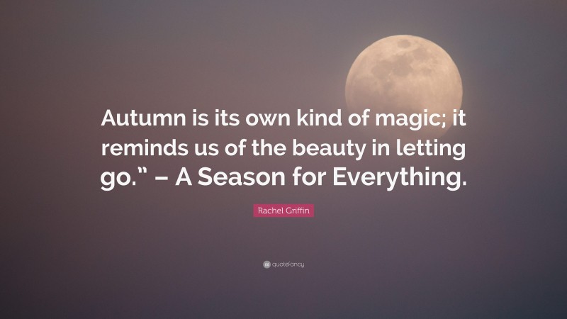 Rachel Griffin Quote: “Autumn is its own kind of magic; it reminds us of the beauty in letting go.” – A Season for Everything.”