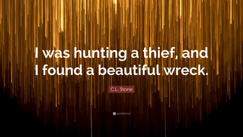 C.L. Stone Quote: “I was hunting a thief, and I found a beautiful wreck.”
