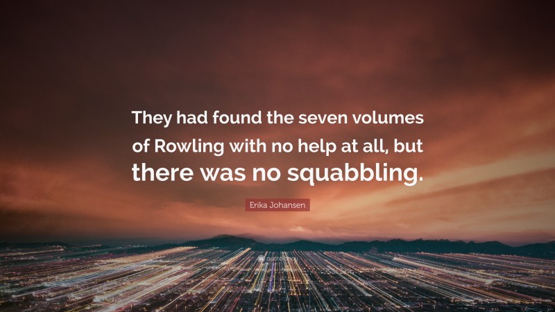 Erika Johansen Quote: “They had found the seven volumes of Rowling with no help at all, but there was no squabbling.”