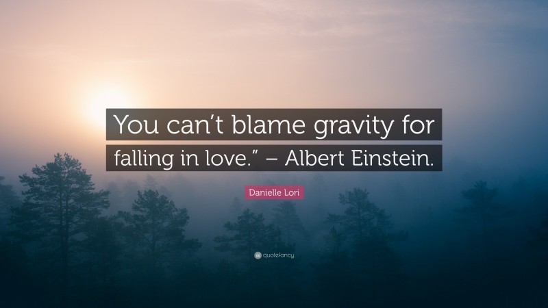 Danielle Lori Quote: “You can’t blame gravity for falling in love.” – Albert Einstein.”