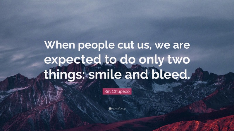 Rin Chupeco Quote: “When people cut us, we are expected to do only two things: smile and bleed.”