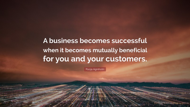 Pooja Agnihotri Quote: “A business becomes successful when it becomes mutually beneficial for you and your customers.”