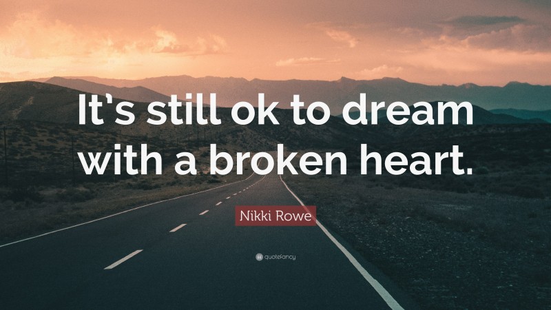 Nikki Rowe Quote: “It’s still ok to dream with a broken heart.”