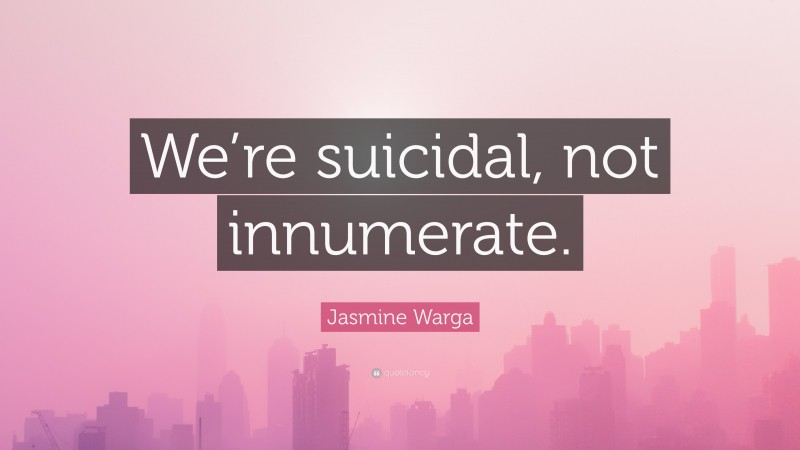 Jasmine Warga Quote: “We’re suicidal, not innumerate.”