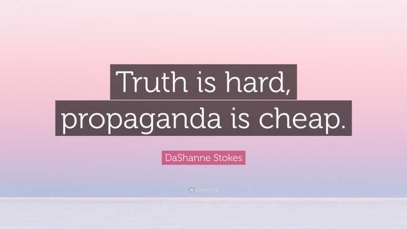 DaShanne Stokes Quote: “Truth is hard, propaganda is cheap.”