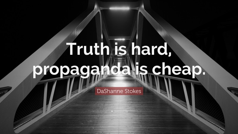 DaShanne Stokes Quote: “Truth is hard, propaganda is cheap.”