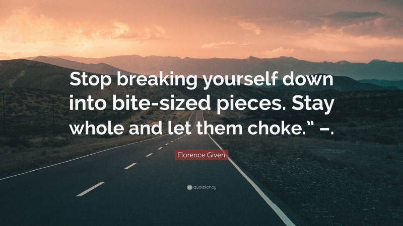 Florence Given Quote: “Stop breaking yourself down into bite-sized pieces. Stay whole and let them choke.” –.”