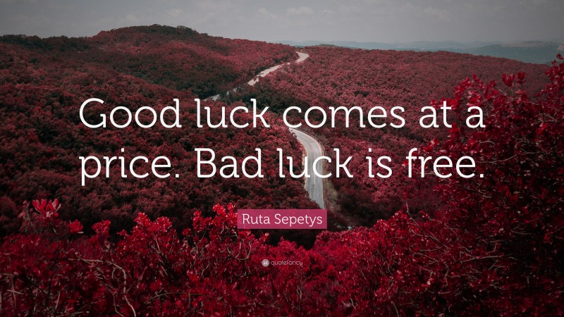 Ruta Sepetys Quote: “Good luck comes at a price. Bad luck is free.”