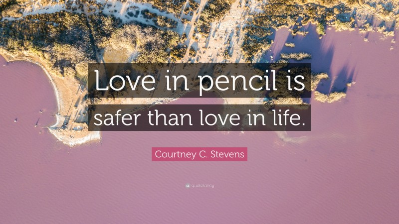 Courtney C. Stevens Quote: “Love in pencil is safer than love in life.”