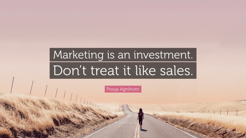 Pooja Agnihotri Quote: “Marketing is an investment. Don’t treat it like sales.”