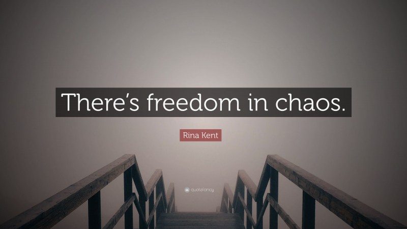 Rina Kent Quote: “There’s freedom in chaos.”