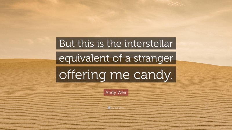 Andy Weir Quote: “But this is the interstellar equivalent of a stranger offering me candy.”