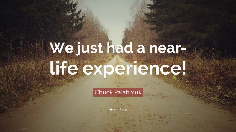 Chuck Palahniuk Quote: “We just had a near-life experience!”