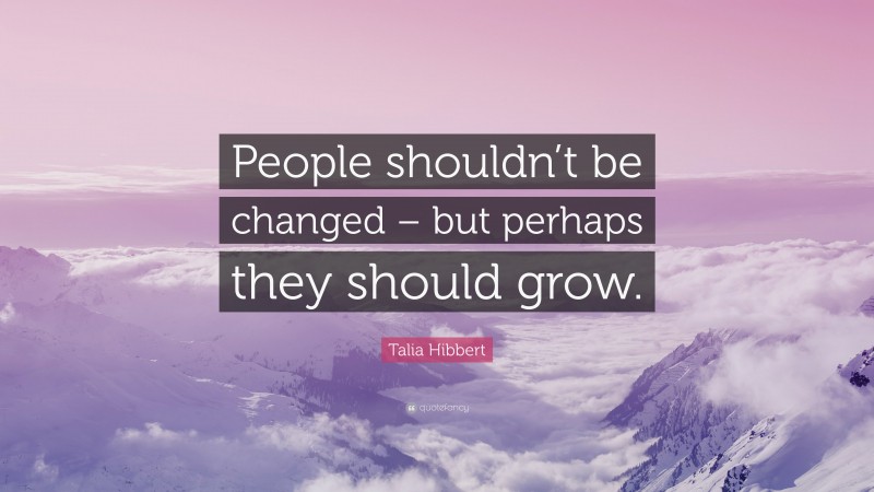 Talia Hibbert Quote: “People shouldn’t be changed – but perhaps they should grow.”