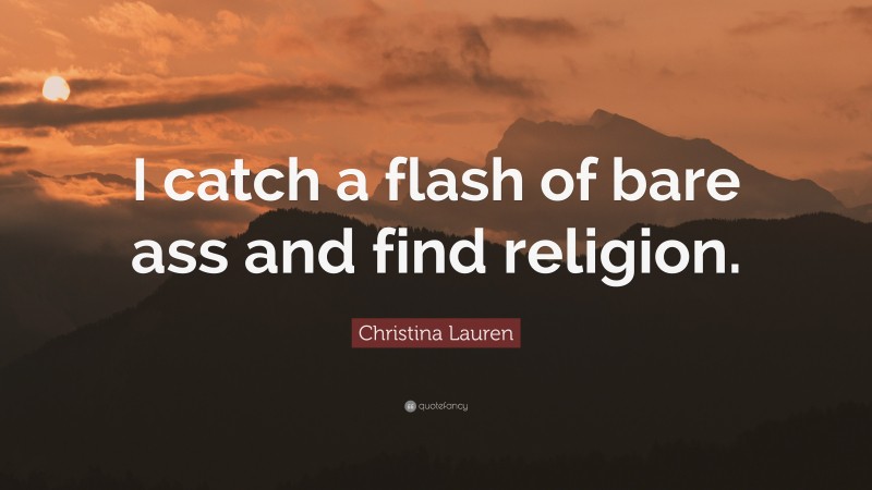 Christina Lauren Quote: “I catch a flash of bare ass and find religion.”
