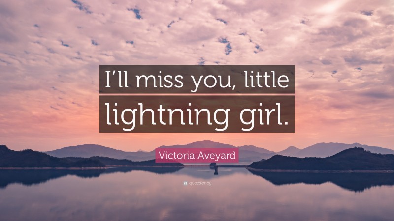 Victoria Aveyard Quote: “I’ll miss you, little lightning girl.”