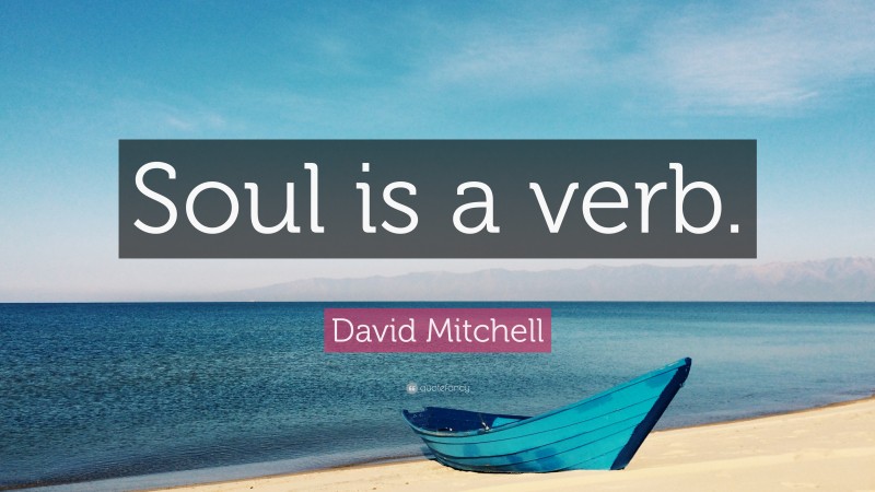 David Mitchell Quote: “Soul is a verb.”