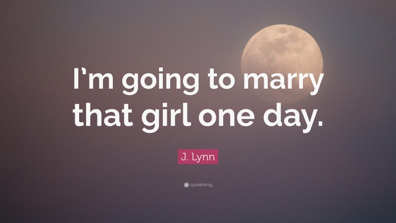 J. Lynn Quote: “I’m going to marry that girl one day.”