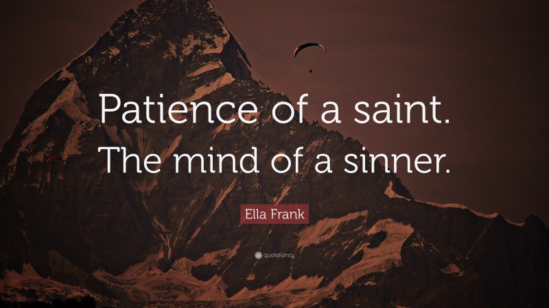 Ella Frank Quote: “Patience of a saint. The mind of a sinner.”