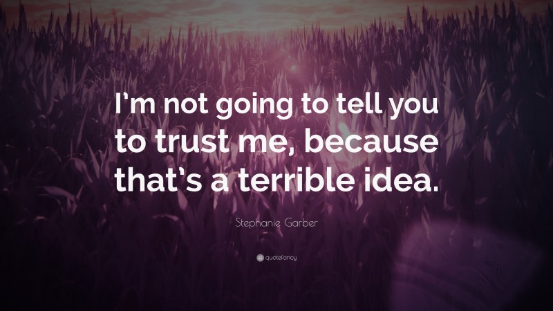 Stephanie Garber Quote: “I’m not going to tell you to trust me, because that’s a terrible idea.”