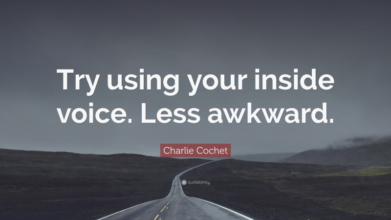 Charlie Cochet Quote: “Try using your inside voice. Less awkward.”
