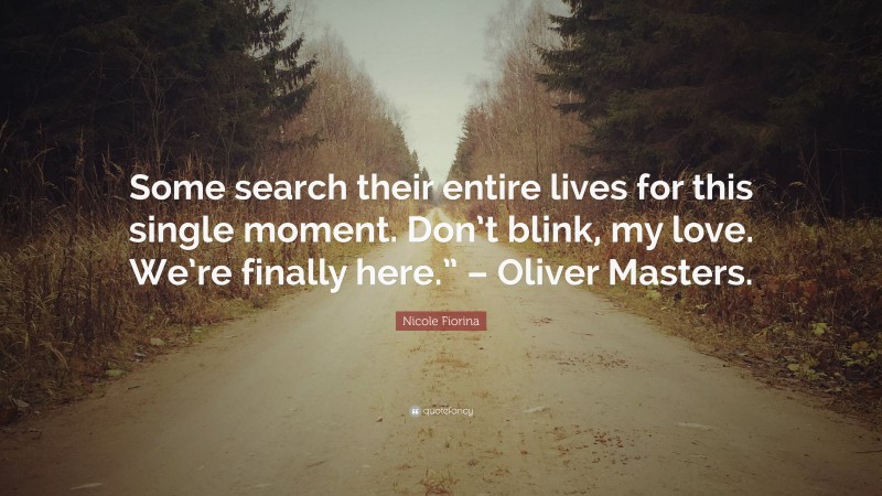 Nicole Fiorina Quote: “Some search their entire lives for this single moment. Don’t blink, my love. We’re finally here.” – Oliver Masters.”