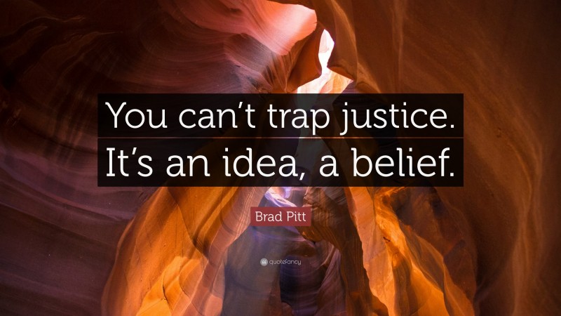 Brad Pitt Quote: “You can’t trap justice. It’s an idea, a belief.”