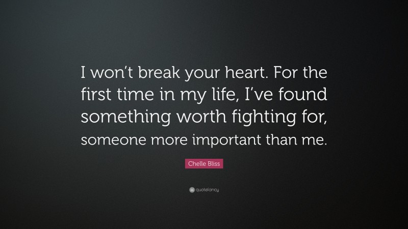 Chelle Bliss Quote: “I won’t break your heart. For the first time in my life, I’ve found something worth fighting for, someone more important than me.”