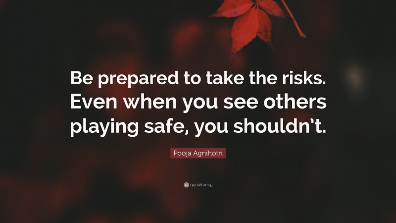 Pooja Agnihotri Quote: “Be prepared to take the risks. Even when you see others playing safe, you shouldn’t.”