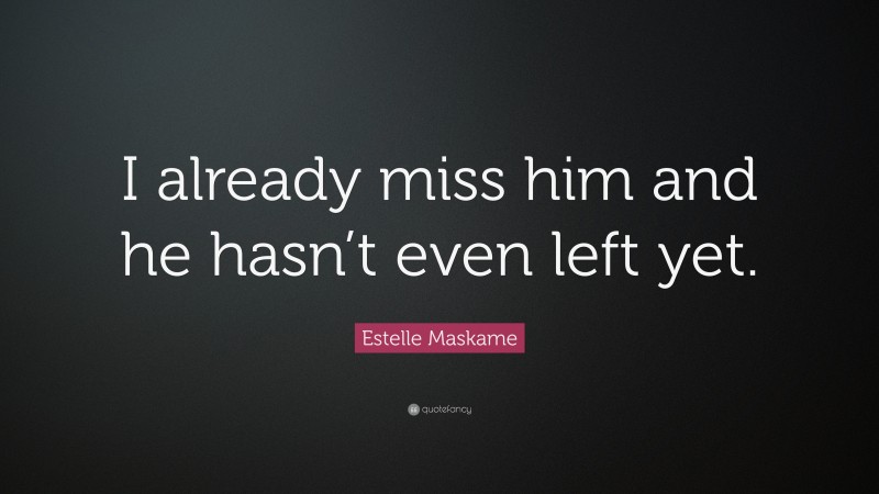Estelle Maskame Quote: “I already miss him and he hasn’t even left yet.”