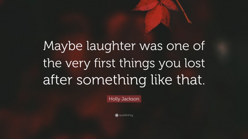 Holly Jackson Quote: “Maybe laughter was one of the very first things you lost after something like that.”