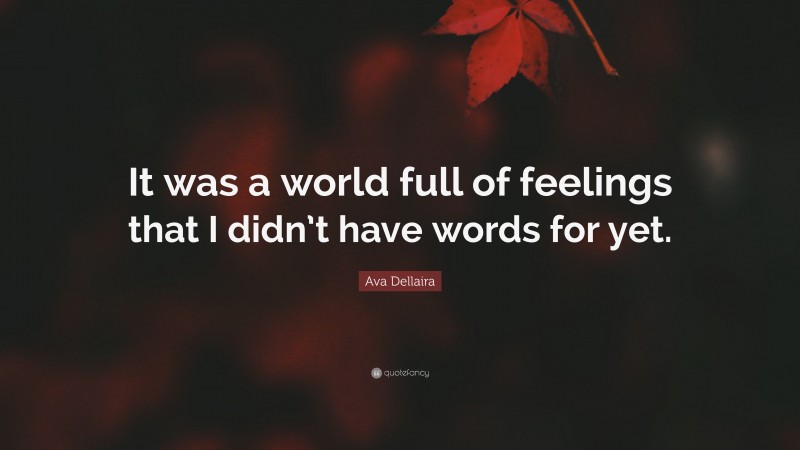 Ava Dellaira Quote: “It was a world full of feelings that I didn’t have words for yet.”