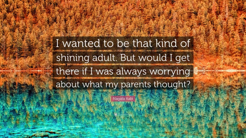 Nagata Kabi Quote: “I wanted to be that kind of shining adult. But would I get there if I was always worrying about what my parents thought?”