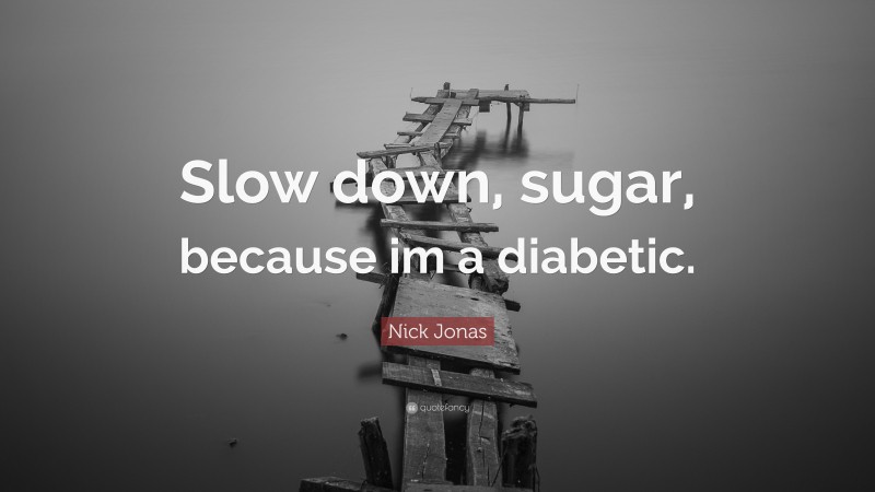 Nick Jonas Quote: “Slow down, sugar, because im a diabetic.”