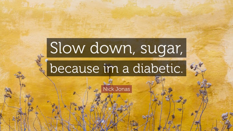 Nick Jonas Quote: “Slow down, sugar, because im a diabetic.”