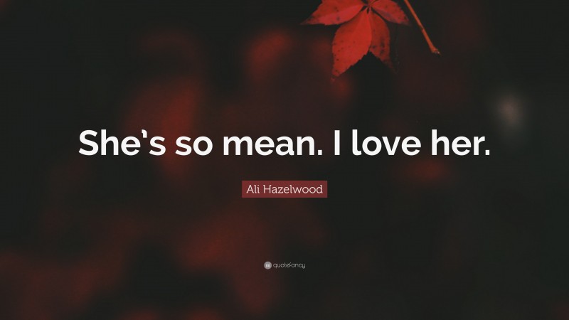 Ali Hazelwood Quote: “She’s so mean. I love her.”