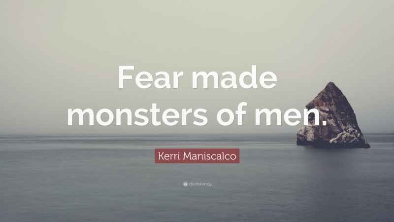 Kerri Maniscalco Quote: “Fear made monsters of men.”
