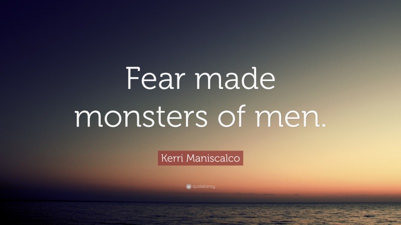 Kerri Maniscalco Quote: “Fear made monsters of men.”