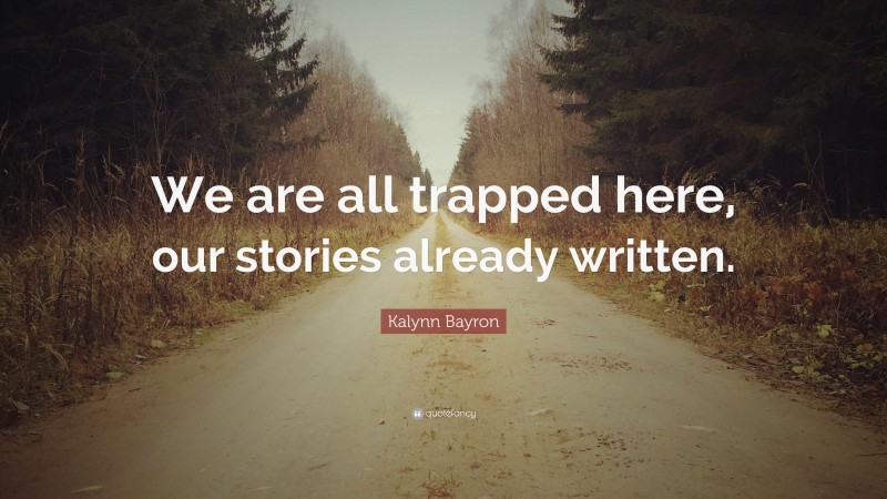 Kalynn Bayron Quote: “We are all trapped here, our stories already written.”