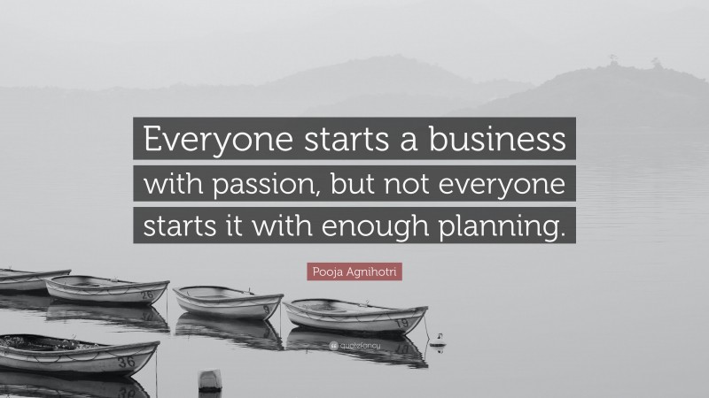 Pooja Agnihotri Quote: “Everyone starts a business with passion, but not everyone starts it with enough planning.”