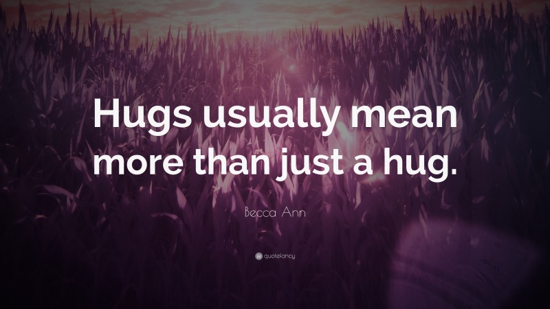Becca Ann Quote: “Hugs usually mean more than just a hug.”