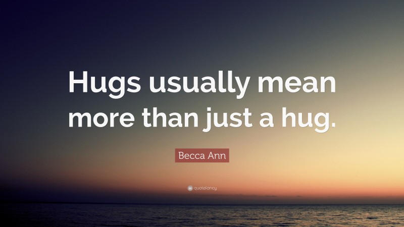 Becca Ann Quote: “Hugs usually mean more than just a hug.”