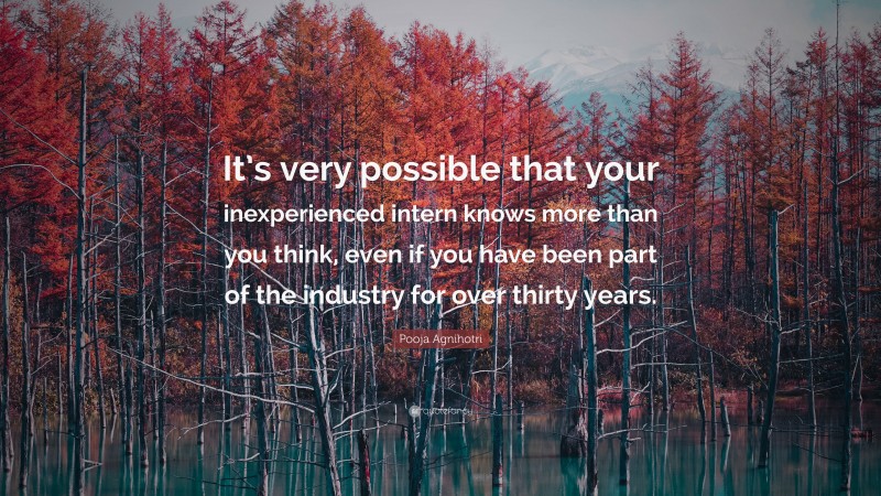 Pooja Agnihotri Quote: “It’s very possible that your inexperienced intern knows more than you think, even if you have been part of the industry for over thirty years.”